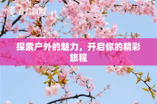 探索户外的魅力，开启你的精彩旅程