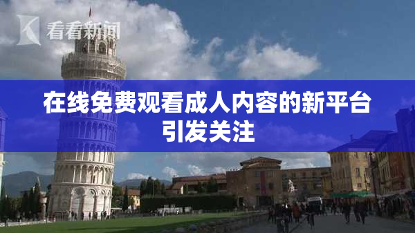 在线免费观看成人内容的新平台引发关注