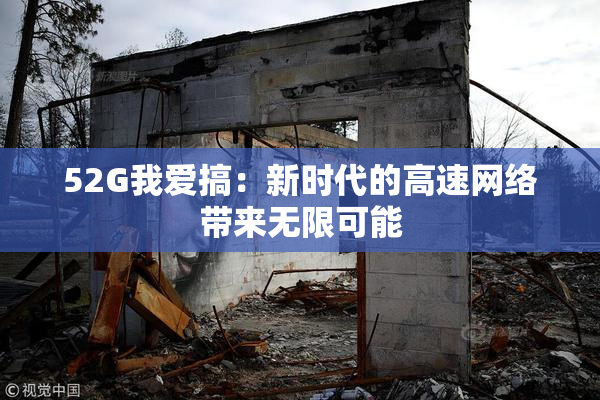52G我爱搞：新时代的高速网络带来无限可能