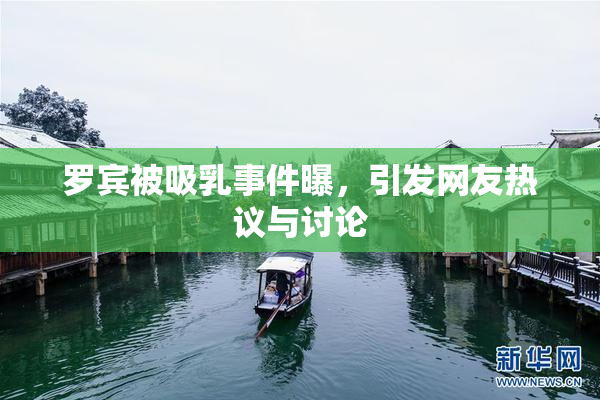 罗宾被吸乳事件曝，引发网友热议与讨论