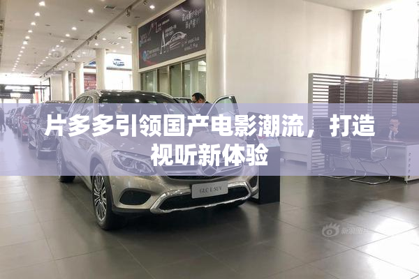 片多多引领国产电影潮流，打造视听新体验
