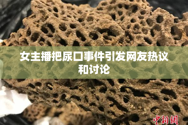 女主播把尿囗事件引发网友热议和讨论