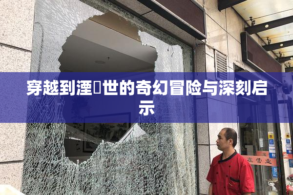穿越到湮婸世的奇幻冒险与深刻启示