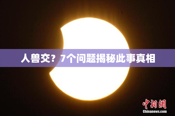 人兽交？7个问题揭秘此事真相