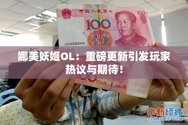 娜美妖姬OL：重磅更新引发玩家热议与期待！