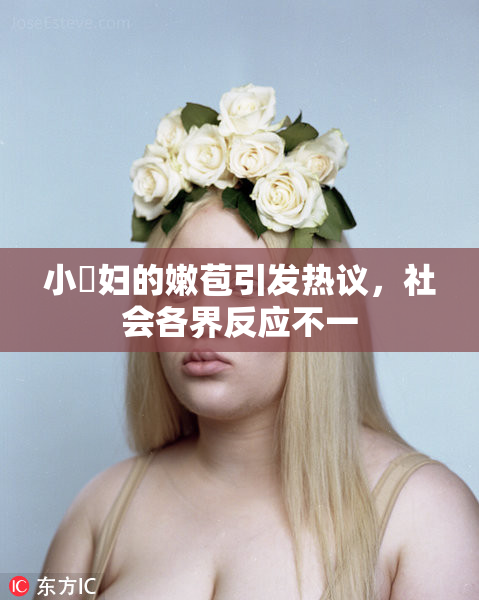 小婬妇的嫩苞引发热议，社会各界反应不一