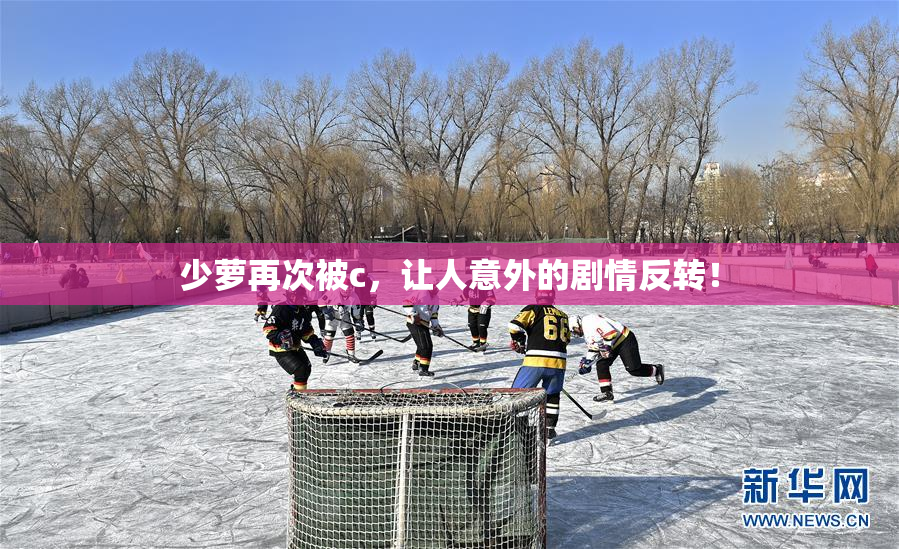 少萝再次被c，让人意外的剧情反转！