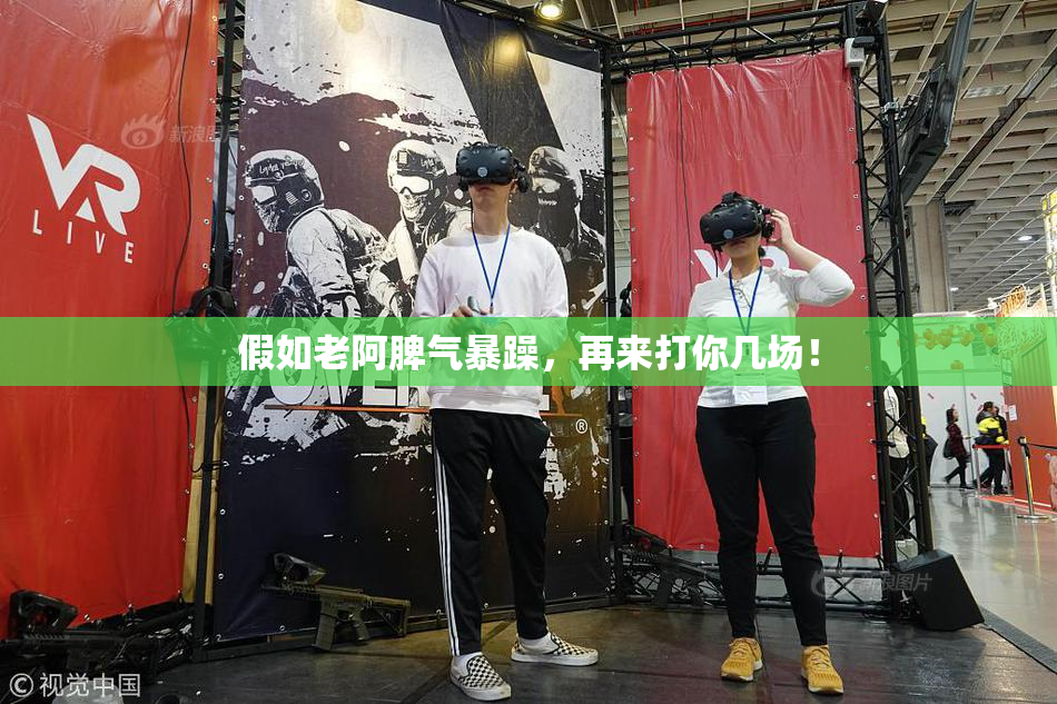 假如老阿脾气暴躁，再来打你几场！