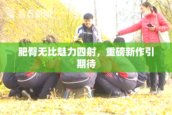 肥臀无比魅力四射，重磅新作引期待
