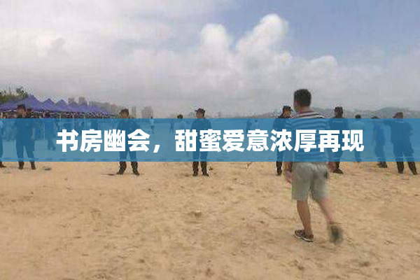 书房幽会，甜蜜爱意浓厚再现
