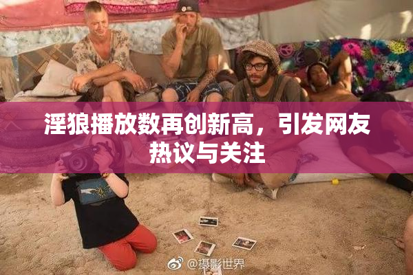 淫狼播放数再创新高，引发网友热议与关注