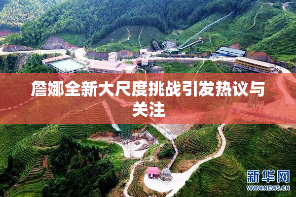 詹娜全新大尺度挑战引发热议与关注