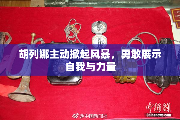 胡列娜主动掀起风暴，勇敢展示自我与力量