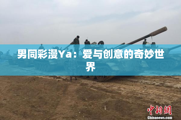 男同彩漫Ya：爱与创意的奇妙世界