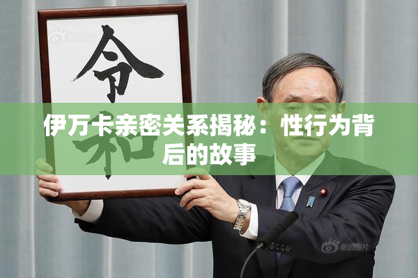 伊万卡亲密关系揭秘：性行为背后的故事