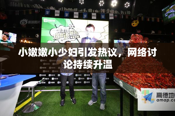 小嫩嫩小少妇引发热议，网络讨论持续升温