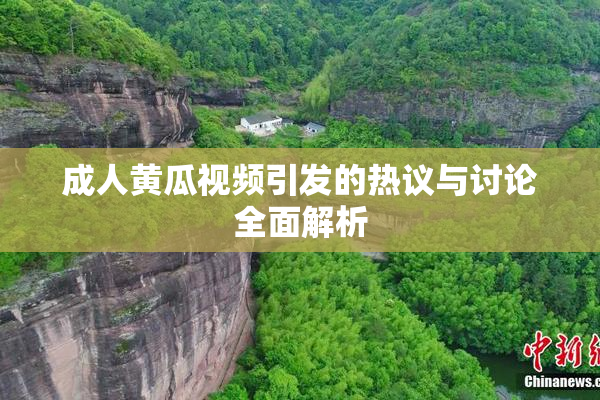 成人黄瓜视频引发的热议与讨论全面解析