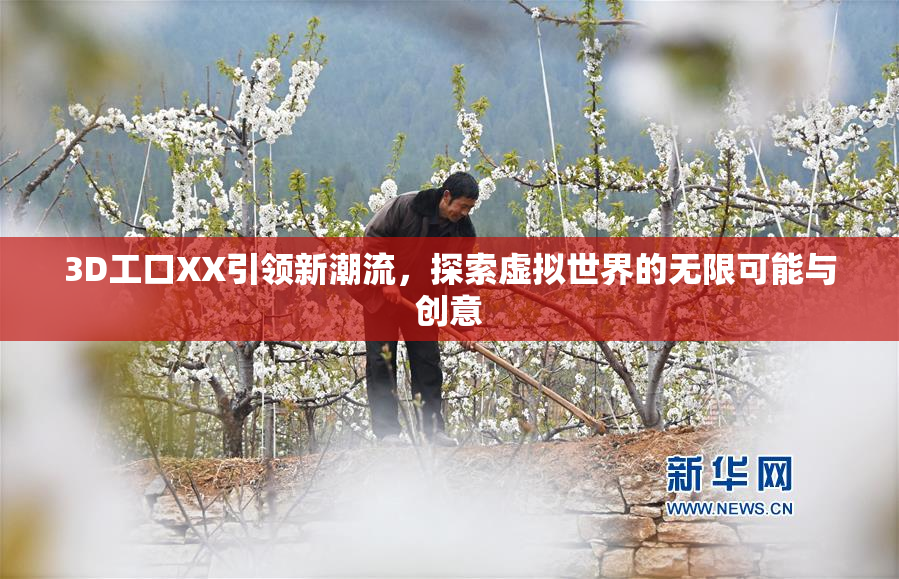 3D工口XX引领新潮流，探索虚拟世界的无限可能与创意