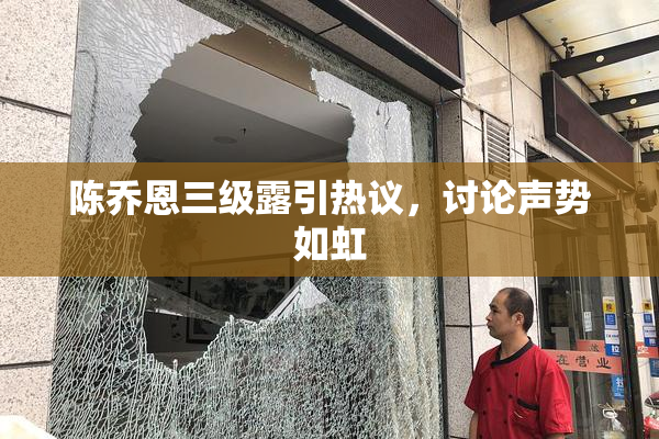 陈乔恩三级露引热议，讨论声势如虹