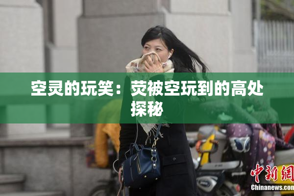 空灵的玩笑：荧被空玩到的高处探秘