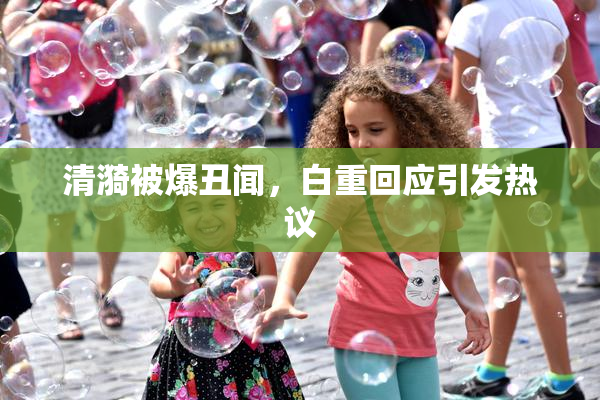 清漪被爆丑闻，白重回应引发热议