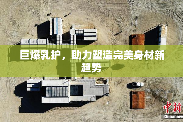 巨爆乳护，助力塑造完美身材新趋势
