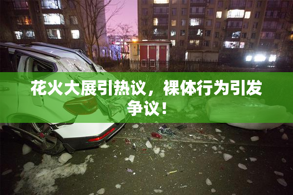 花火大展引热议，裸体行为引发争议！