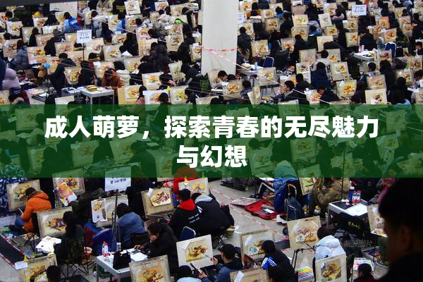 成人萌萝，探索青春的无尽魅力与幻想