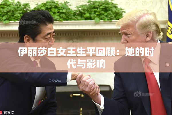 伊丽莎白女王生平回顾：她的时代与影响