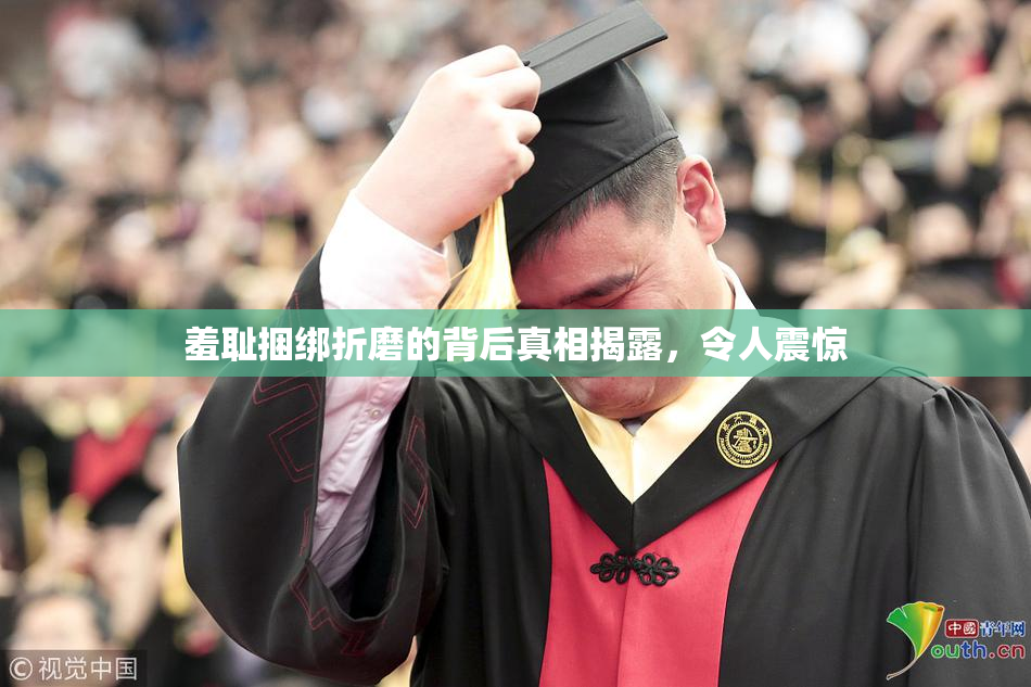 羞耻捆绑折磨的背后真相揭露，令人震惊