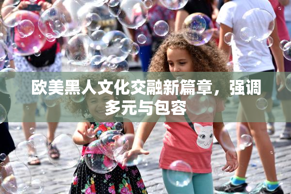 欧美黑人文化交融新篇章，强调多元与包容