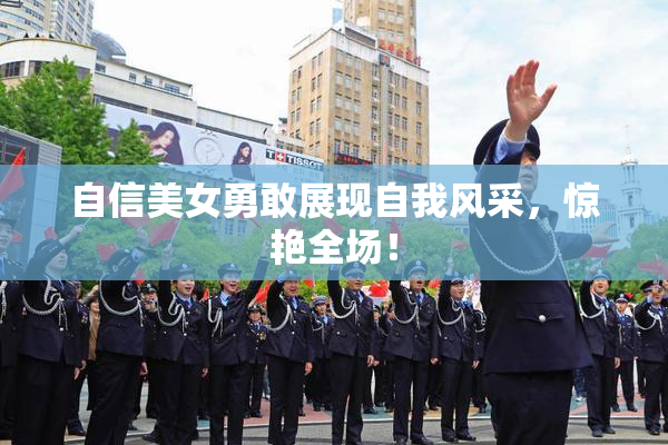 自信美女勇敢展现自我风采，惊艳全场！