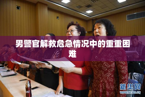 男警官解救危急情况中的重重困难