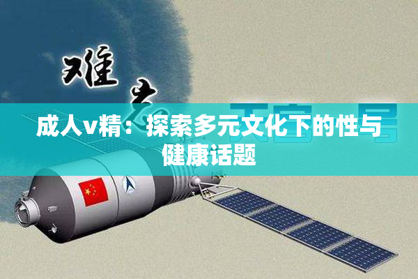 成人v精：探索多元文化下的性与健康话题