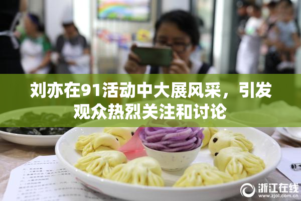 刘亦在91活动中大展风采，引发观众热烈关注和讨论