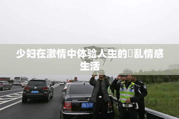 少妇在激情中体验人生的婬乱情感生活
