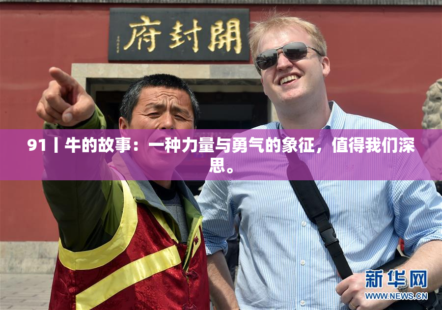 91丨牛的故事：一种力量与勇气的象征，值得我们深思。