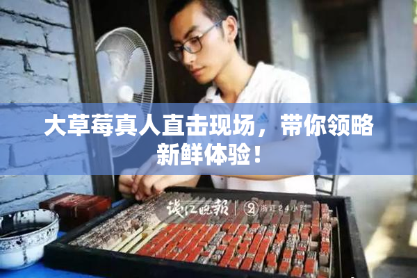 大草莓真人直击现场，带你领略新鲜体验！
