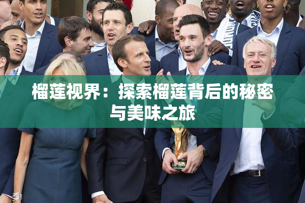 榴莲视界：探索榴莲背后的秘密与美味之旅