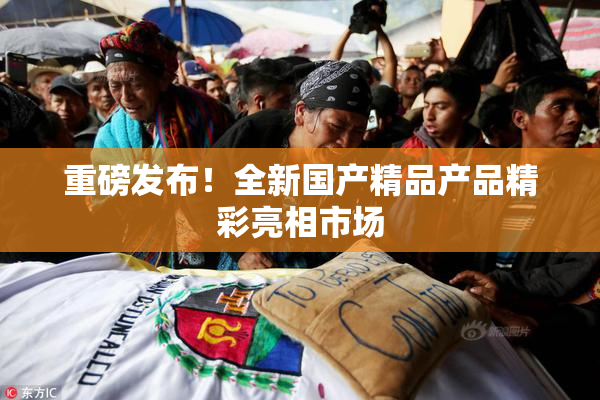 重磅发布！全新国产精品产品精彩亮相市场
