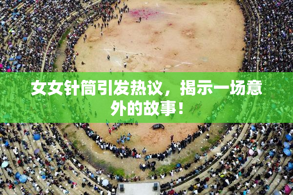 女女针筒引发热议，揭示一场意外的故事！