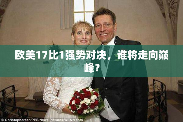欧美17比1强势对决，谁将走向巅峰？