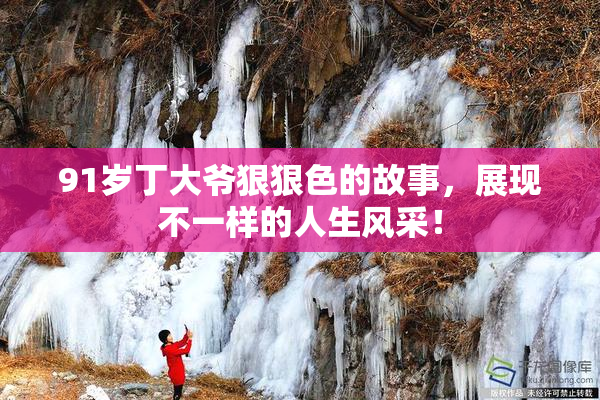91岁丁大爷狠狠色的故事，展现不一样的人生风采！