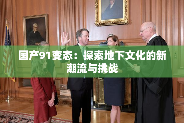 国产91变态：探索地下文化的新潮流与挑战