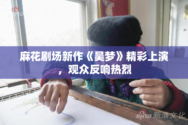 麻花剧场新作《吴梦》精彩上演，观众反响热烈