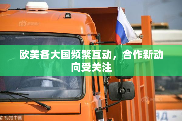 欧美各大国频繁互动，合作新动向受关注