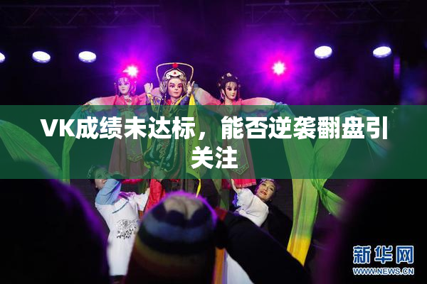 VK成绩未达标，能否逆袭翻盘引关注