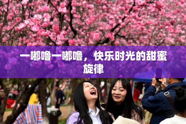 一嘟噜一嘟噜，快乐时光的甜蜜旋律