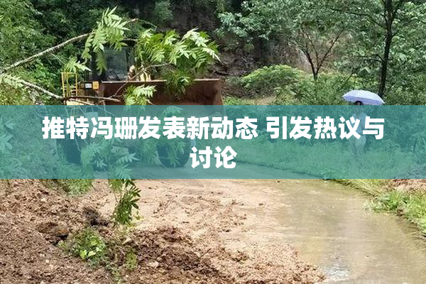 推特冯珊发表新动态 引发热议与讨论