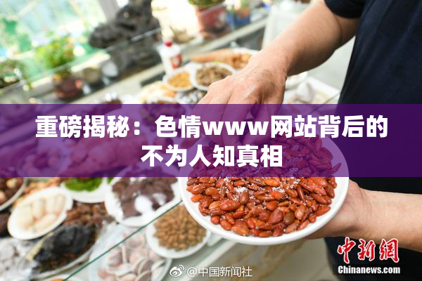 重磅揭秘：色情www网站背后的不为人知真相